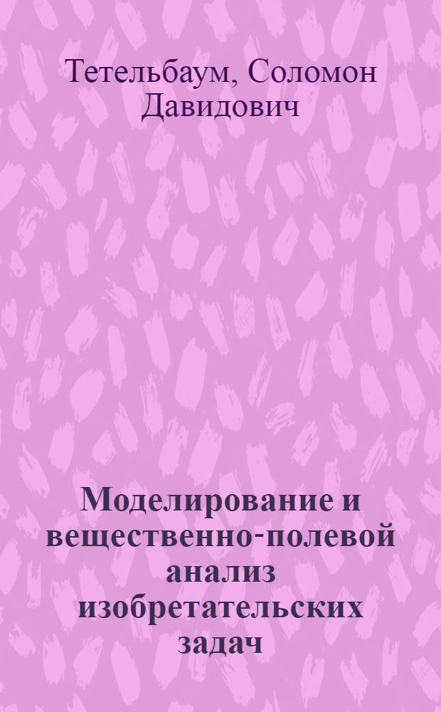 Моделирование и вещественно-полевой анализ изобретательских задач : Учеб. пособие