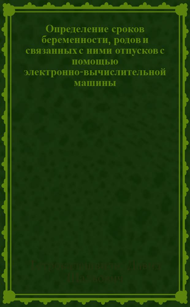 Определение сроков беременности, родов и связанных с ними отпусков с помощью электронно-вычислительной машины (ЭВМ) : Автореф. дис. на соиск. учен. степ. канд. мед. наук : (14.00.01)