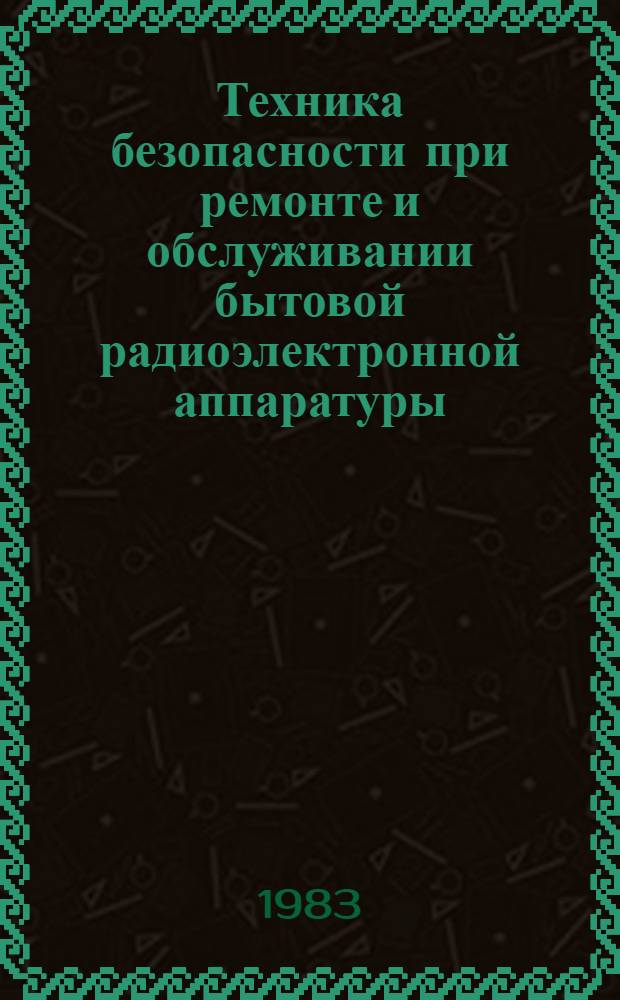 Техника безопасности при ремонте и обслуживании бытовой радиоэлектронной аппаратуры : Метод. разраб. для учащихся-заочников по спец. 0662 "Ремонт и обслуж. быт. радиоэлектрон. техники"