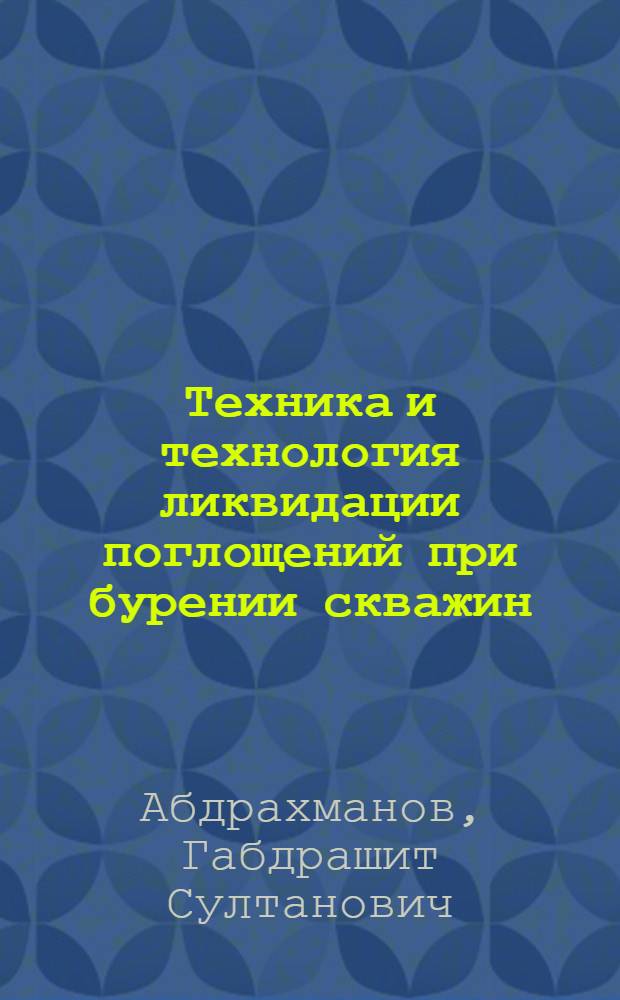 Техника и технология ликвидации поглощений при бурении скважин