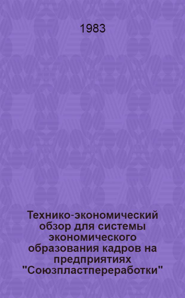 Технико-экономический обзор для системы экономического образования кадров на предприятиях "Союзпластпереработки" : Отчет по теме № O-08838101101, этап 1.3.4