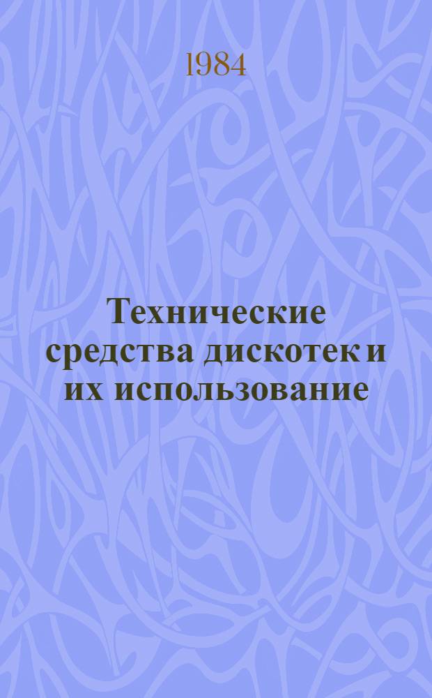Технические средства дискотек и их использование : (Метод. рекомендации для операторов и техников аудиовизуал. аппаратуры)