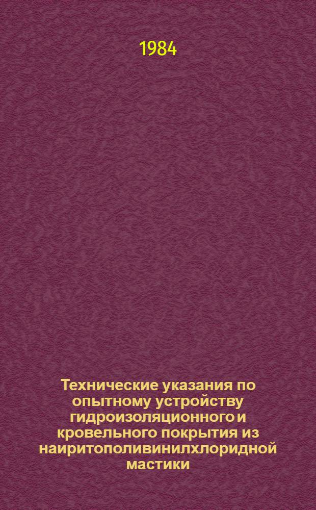 Технические указания по опытному устройству гидроизоляционного и кровельного покрытия из наиритополивинилхлоридной мастики : РСН-2-84 / Госстрой Арм. ССР : Срок введ. с 01.11.84