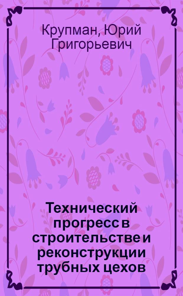 Технический прогресс в строительстве и реконструкции трубных цехов