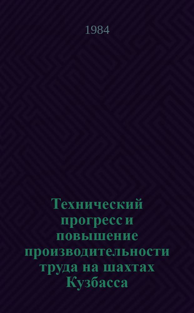 Технический прогресс и повышение производительности труда на шахтах Кузбасса : Тез. докл. к Науч.-техн. конф., 19 июня 1984 г