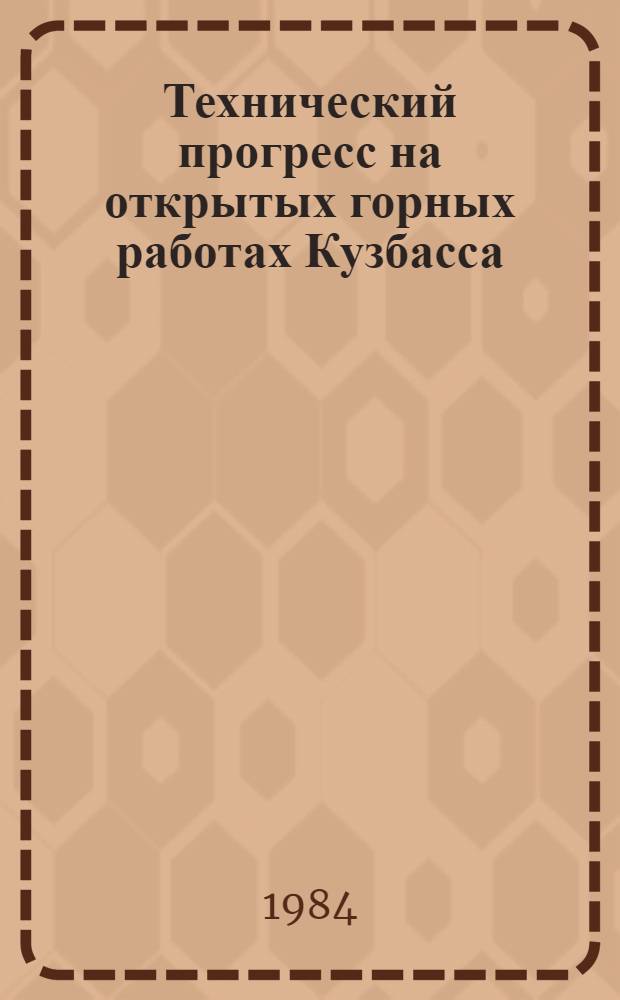 Технический прогресс на открытых горных работах Кузбасса : Тез. докл. конф. (г. Кемерово, 18-19 окт. 1984 г.)