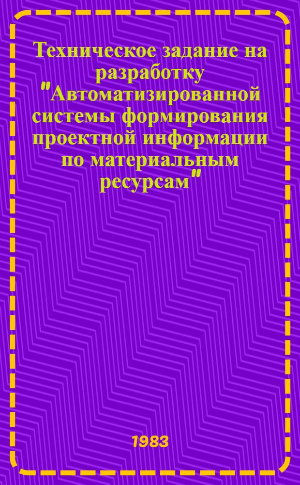 Техническое задание на разработку "Автоматизированной системы формирования проектной информации по материальным ресурсам" (АСПИР) : Утв. Отд. норм расхода строит. материалов Госстроя СССР 23.06.82