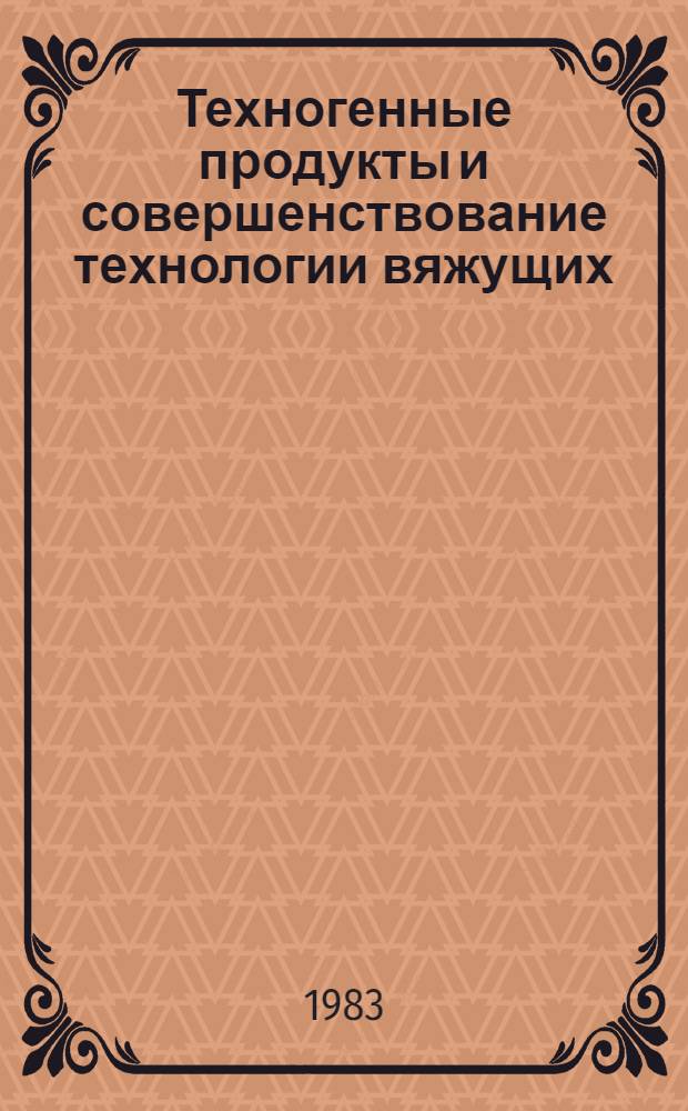 Техногенные продукты и совершенствование технологии вяжущих : Сб. науч. тр