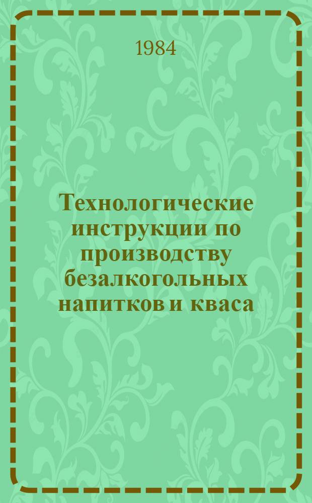 Технологические инструкции по производству безалкогольных напитков и кваса : Утв. Упр. пивовар. и безалкогол. пром-сти Минпищепрома СССР 30.06.81