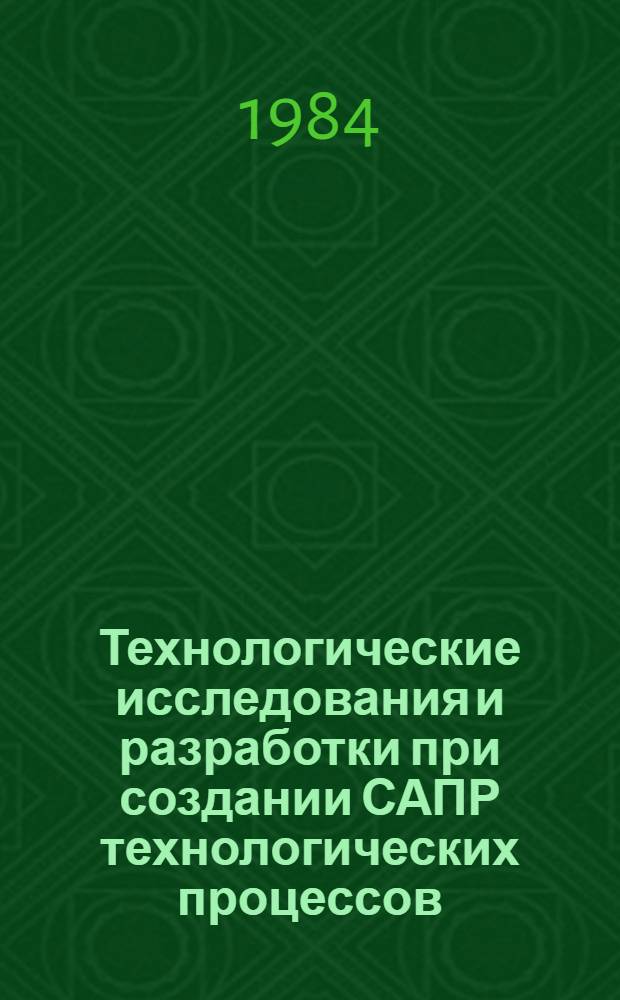 Технологические исследования и разработки при создании САПР технологических процессов : Межвуз. сб