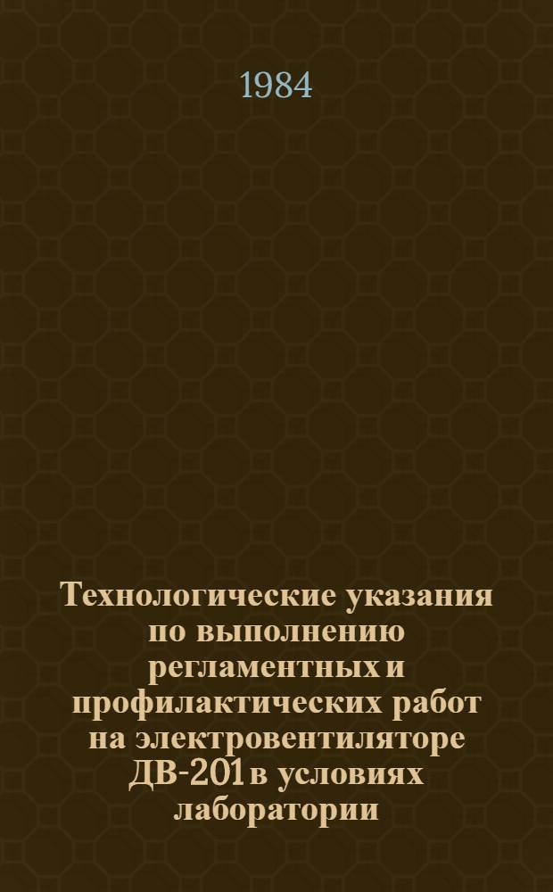 Технологические указания по выполнению регламентных и профилактических работ на электровентиляторе ДВ-201 в условиях лаборатории : Утв. ГУЭРАТ МГА (М-во гражд. авиации) 14.07.83