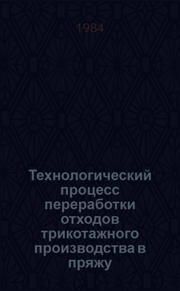 Технологический процесс переработки отходов трикотажного производства в пряжу : Утв. М-вом быт. обслуж. населения БССР 26.12.83
