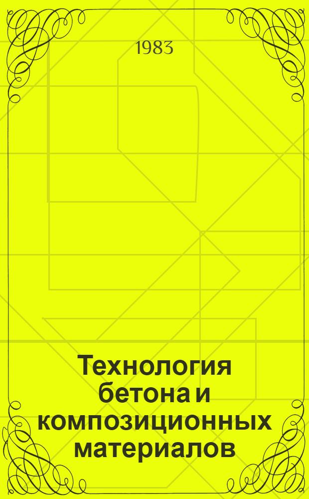 Технология бетона и композиционных материалов : Сб. ст.