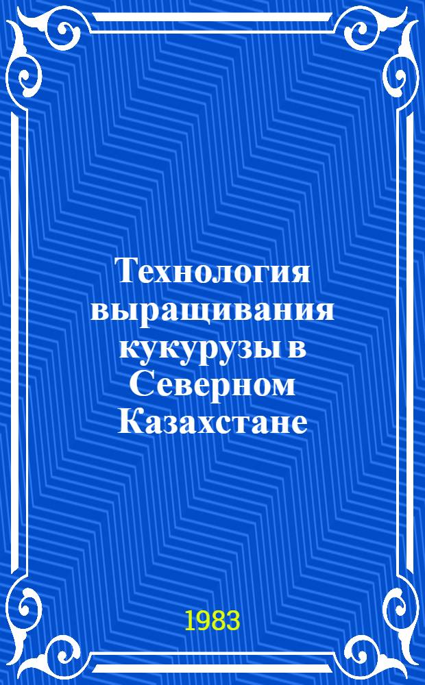 Технология выращивания кукурузы в Северном Казахстане : (Сб. науч. ст.)