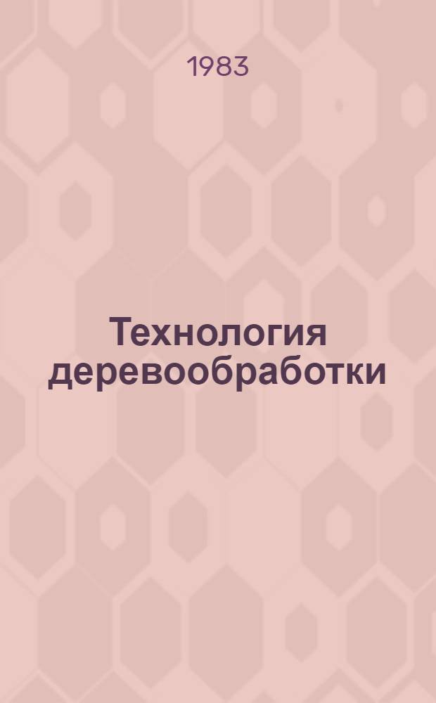 Технология деревообработки : Материалы конф., 1982 г. "Развитие техн. наук и перспективы использования их результатов"