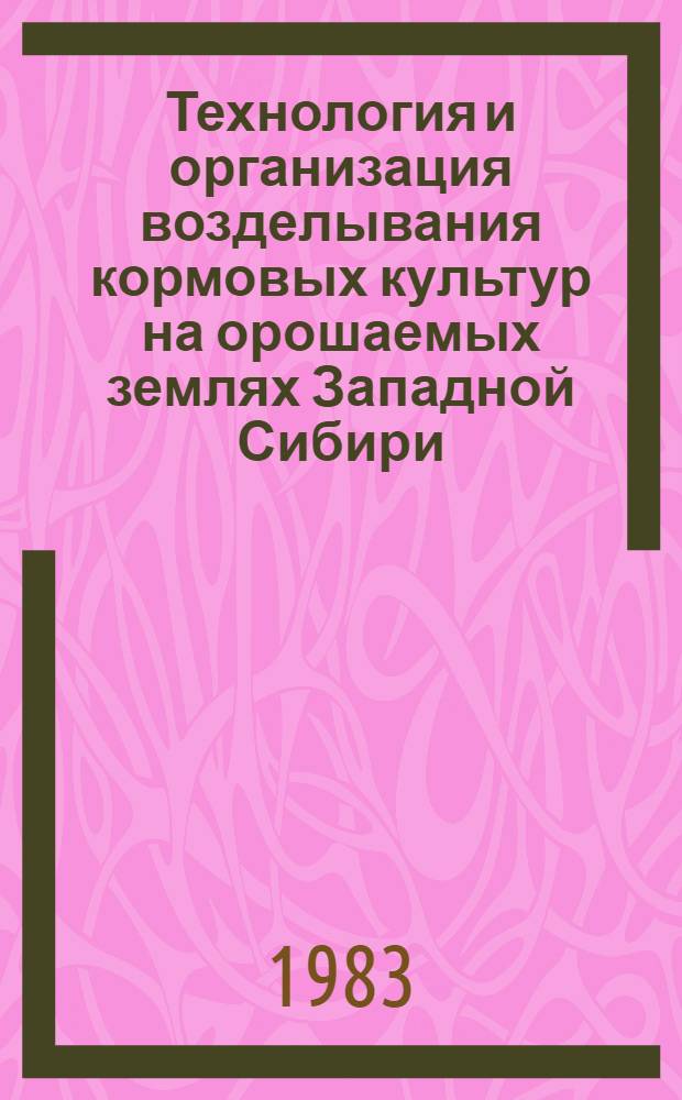 Технология и организация возделывания кормовых культур на орошаемых землях Западной Сибири : Метод. рекомендации