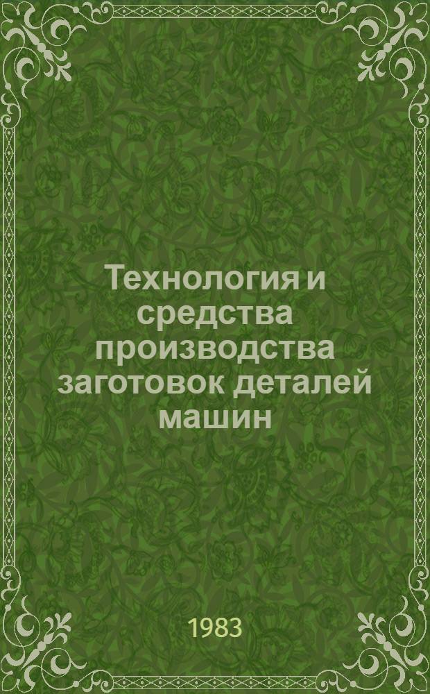 Технология и средства производства заготовок деталей машин : Тез. докл. I Всесоюз. конф., 6-8 дек., Свердловск, 1983
