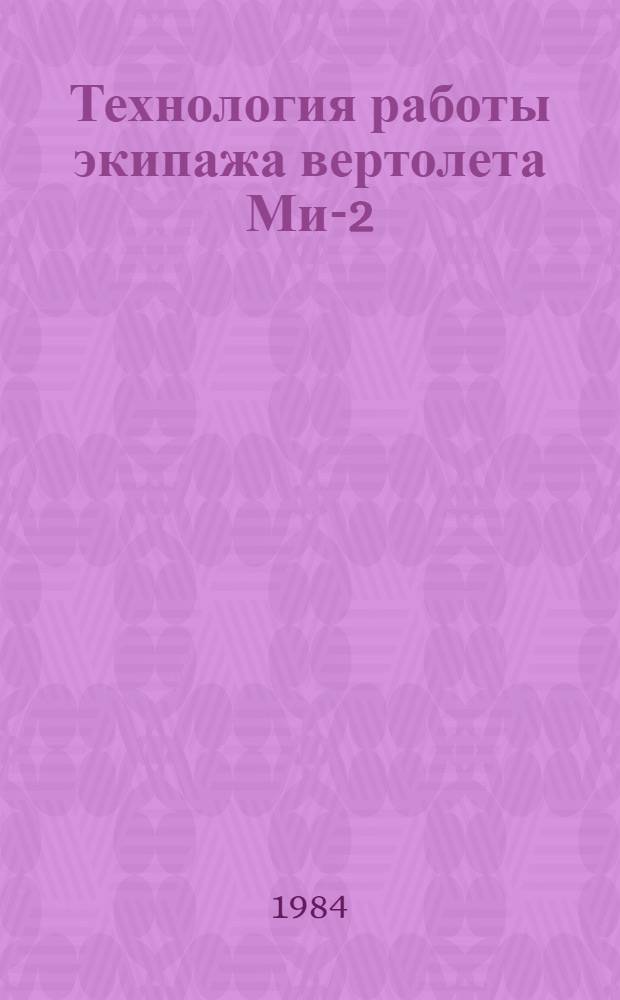 Технология работы экипажа вертолета Ми-2 (Ка-26) : Утв. УЛС МГА (М-во гражд. авиации) 22.03.83