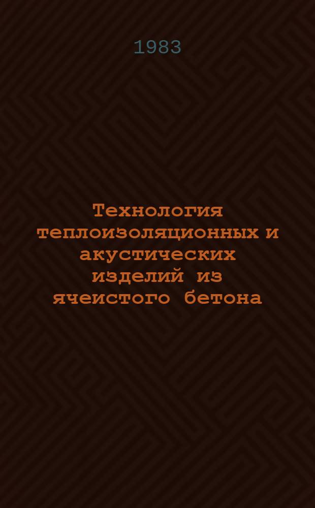 Технология теплоизоляционных и акустических изделий из ячеистого бетона : Сб. тр