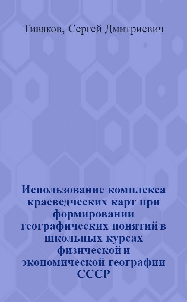 Использование комплекса краеведческих карт при формировании географических понятий в школьных курсах физической и экономической географии СССР : Автореф. дис. на соиск. учен. степ. канд. пед. наук : (13.00.02)
