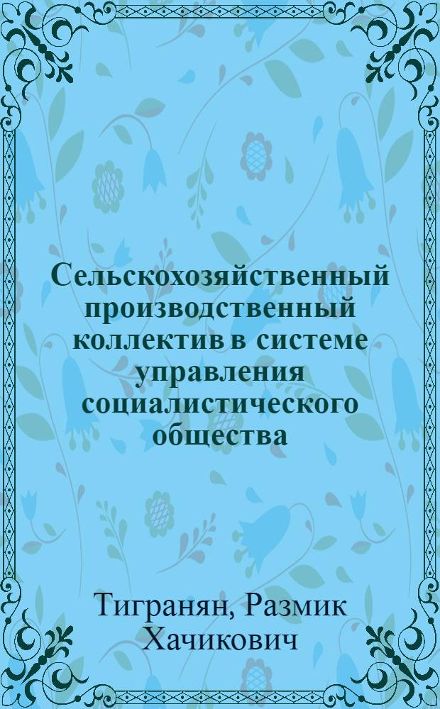 Сельскохозяйственный производственный коллектив в системе управления социалистического общества : Автореф. дис. на соиск. учен. степ. канд. филос. наук : (09.00.02)
