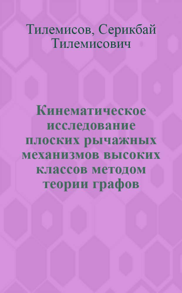 Кинематическое исследование плоских рычажных механизмов высоких классов методом теории графов : Автореф. дис. на соиск. учен. степ. канд. техн. наук : (05.02.18)