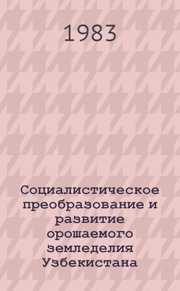 Социалистическое преобразование и развитие орошаемого земледелия Узбекистана (1917-1965 гг.) : Автореф. дис. на соиск. учен. степ. д-ра ист. наук : (07.00.02)