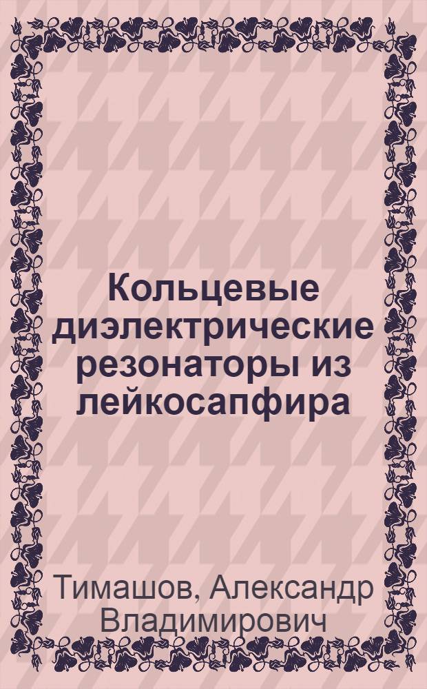 Кольцевые диэлектрические резонаторы из лейкосапфира : Автореф. дис. на соиск. учен. степ. к. ф.-м. н