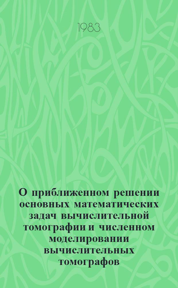 О приближенном решении основных математических задач вычислительной томографии и численном моделировании вычислительных томографов : Автореф. дис. на соиск. учен. степ. кад. физ.-мат. наук : (01.01.07)