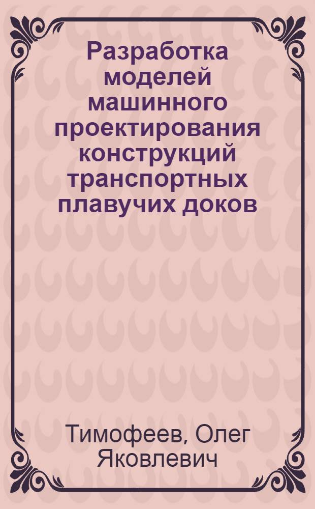Разработка моделей машинного проектирования конструкций транспортных плавучих доков : Автореф. дис. на соиск. учен. степ. к. т. н
