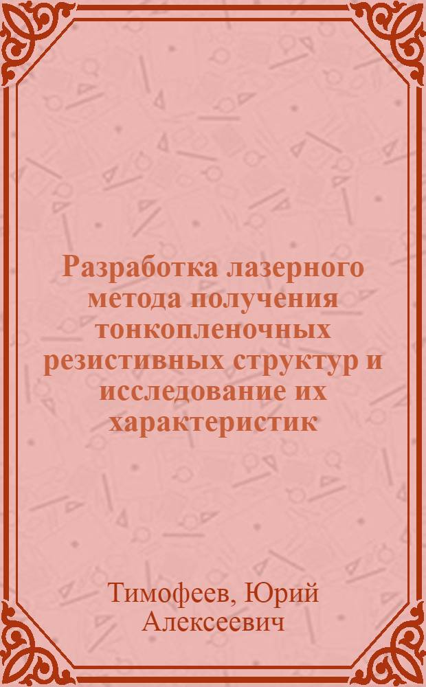 Разработка лазерного метода получения тонкопленочных резистивных структур и исследование их характеристик : Автореф. дис. на соиск. учен. степ. к. т. н