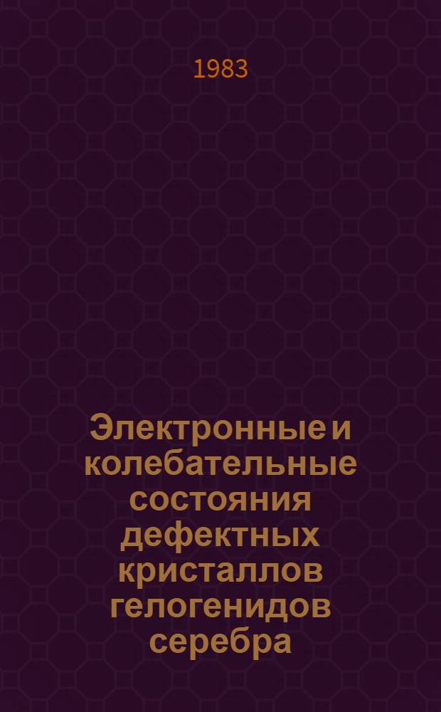 Электронные и колебательные состояния дефектных кристаллов гелогенидов серебра : Автореф. дис. на соиск. учен. степ. к. ф.-м. н