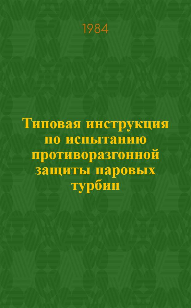 Типовая инструкция по испытанию противоразгонной защиты паровых турбин : ТИ 34-70-015-83 : Утв. Гл. техн. упр. по эксплуатации энергосистем М-ва энергетики и электрификации СССР 21.01.83 : Срок действия с 01.01.83 до 31.12.92
