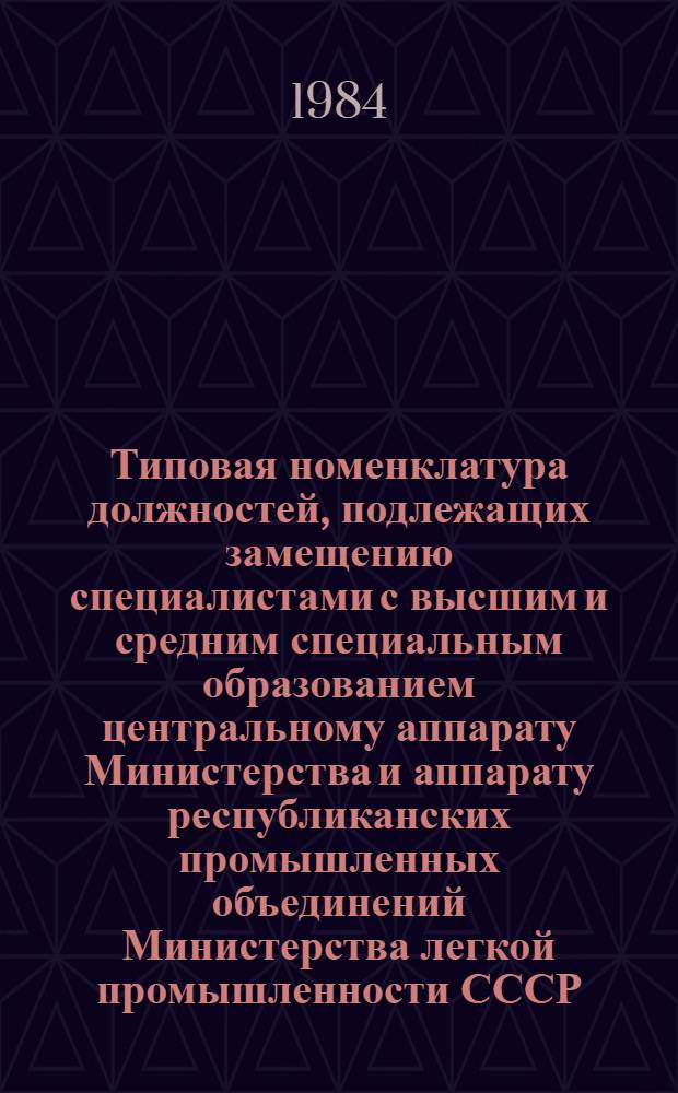 Типовая номенклатура должностей, подлежащих замещению специалистами с высшим и средним специальным образованием центральному аппарату Министерства и аппарату республиканских промышленных объединений Министерства легкой промышленности СССР : Утв. 11.09.84