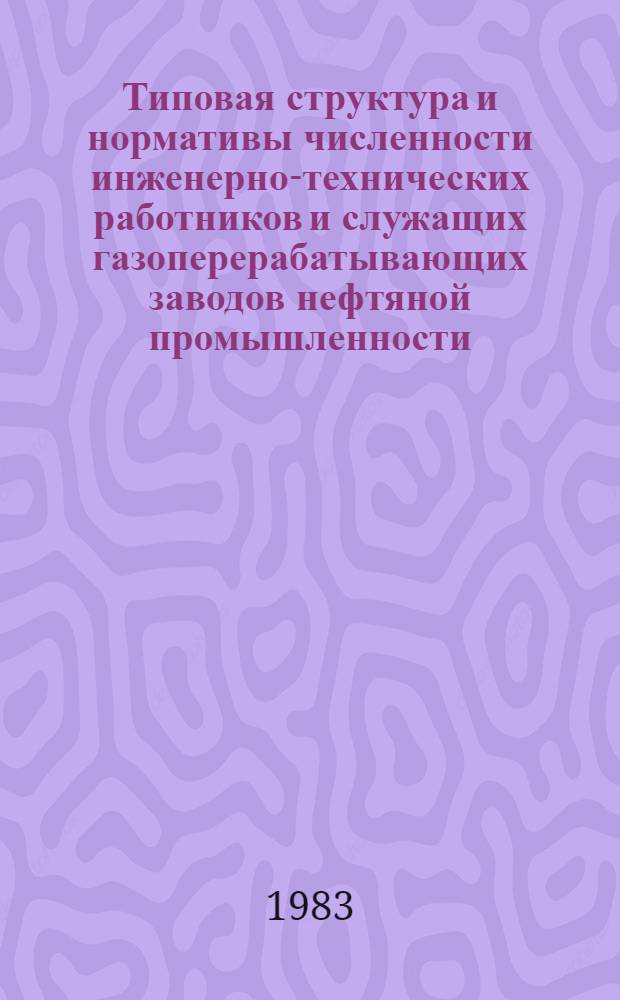 Типовая структура и нормативы численности инженерно-технических работников и служащих газоперерабатывающих заводов нефтяной промышленности : Утв. М-вом нефт. пром-сти 05.08.83