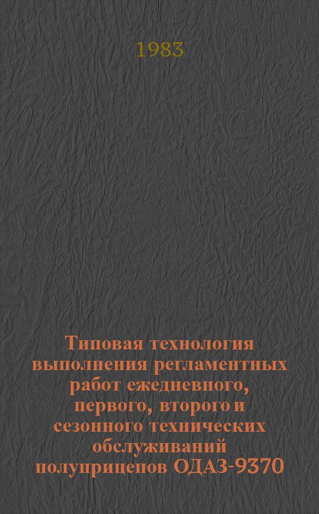 Типовая технология выполнения регламентных работ ежедневного, первого, второго и сезонного технических обслуживаний полуприцепов ОДАЗ-9370, ОДАЗ-9770 и прицепа ГКБ-8350 : (Инструкция по техн. обслуж.) : Доп. к ИО-200-РСФСР-15-0045-80 : Утв. М-вом автомоб. трансп. РСФСР 09.02.83 : Введ. взамен ИО-200-РСФСР-15-0011-77, ИО-200-РСФСР-15-0014-77 : Срок действия с 01.07.83 до 01.07.86