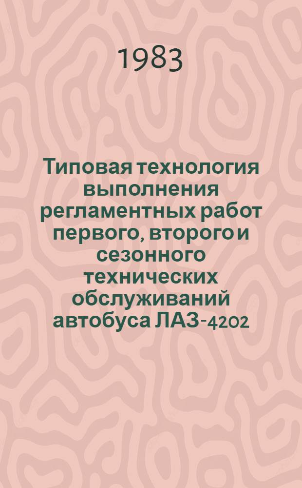 Типовая технология выполнения регламентных работ первого, второго и сезонного технических обслуживаний автобуса ЛАЗ-4202 : Инструкция по техн. обслуж. автобуса ЛАЗ-4202 : ИО-200-РСФСР-15-0072-82 : Утв. М-вом автомоб. трансп. РСФСР 31.12.82 : Срок действия с 01.07.83 до 01.07.88
