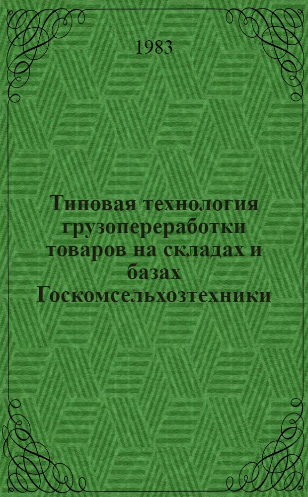 Типовая технология грузопереработки товаров на складах и базах Госкомсельхозтехники : Утв. 30.06.83