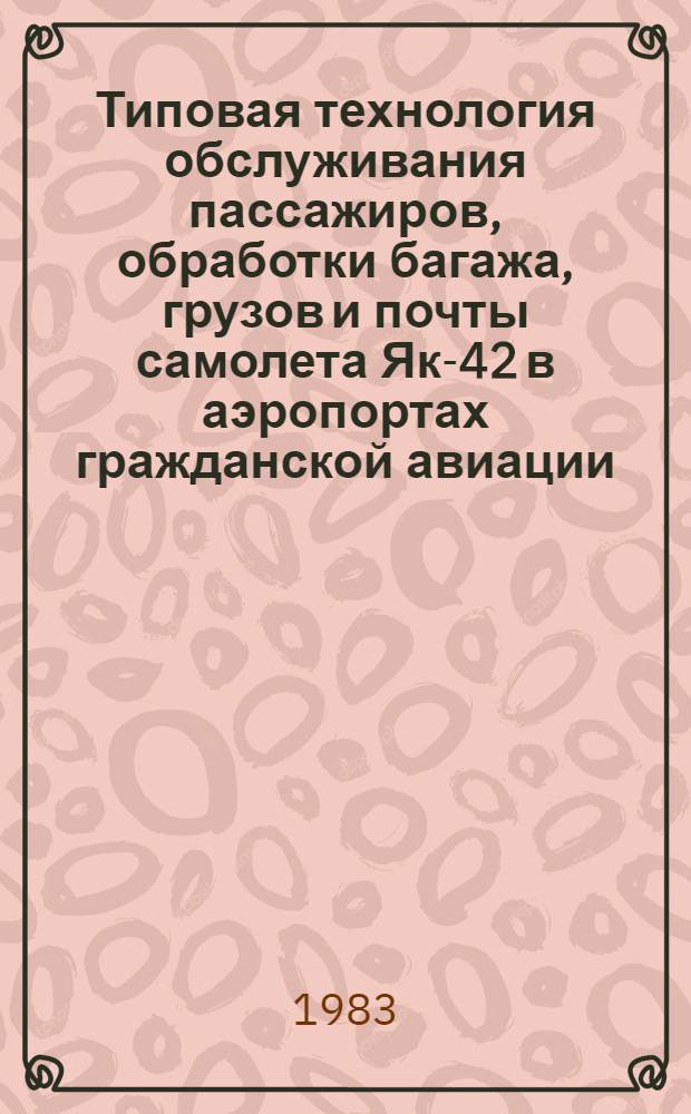 Типовая технология обслуживания пассажиров, обработки багажа, грузов и почты самолета Як-42 в аэропортах гражданской авиации : Утв. М-вом гражд. авиации 24.03.82