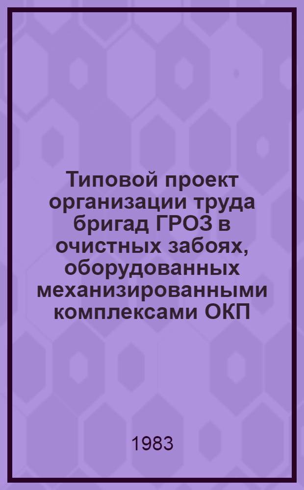 Типовой проект организации труда бригад ГРОЗ в очистных забоях, оборудованных механизированными комплексами ОКП : Утв. Респ. пром. об-нием по добыче угля 23.06.83