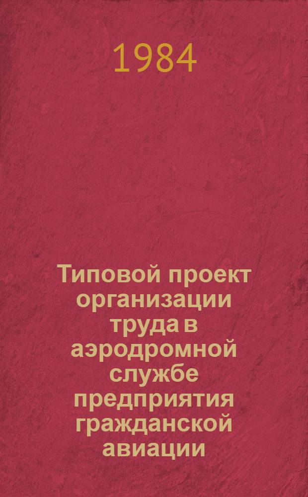 Типовой проект организации труда в аэродромной службе предприятия гражданской авиации : Увт. М-вом гражд. авиации 03.12.81