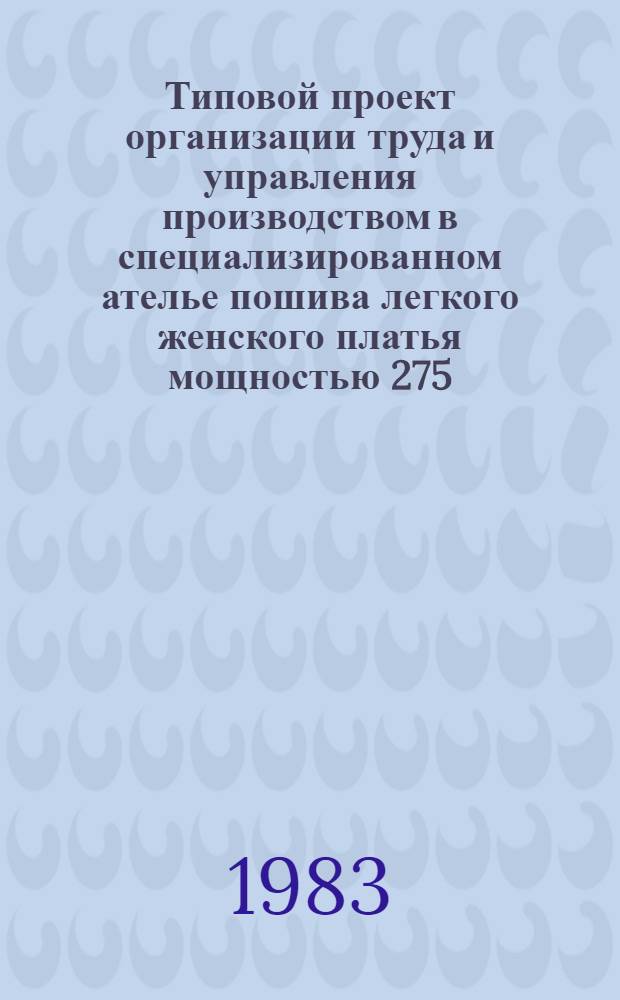 Типовой проект организации труда и управления производством в специализированном ателье пошива легкого женского платья мощностью 275,0 тыс. руб. в год : Утв. Гл. упр. пошива и ремонта одежды 11.10.82