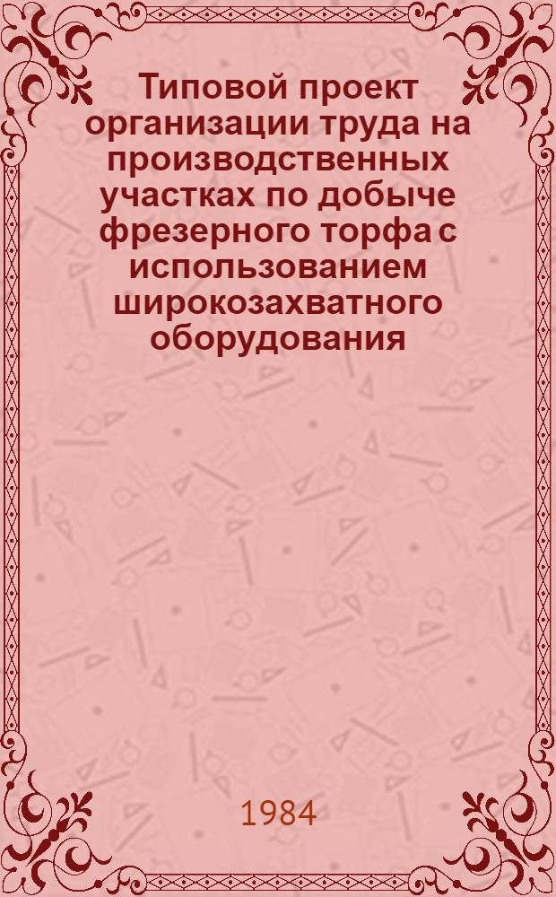 Типовой проект организации труда на производственных участках по добыче фрезерного торфа с использованием широкозахватного оборудования : Утв. М-вом топлив. пром-сти РСФСР 30.12.83