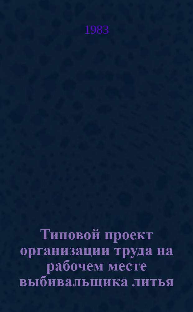 Типовой проект организации труда на рабочем месте выбивальщика литья : Утв. М-вом станкостроит. и инструм. пром-сти 30.12.82