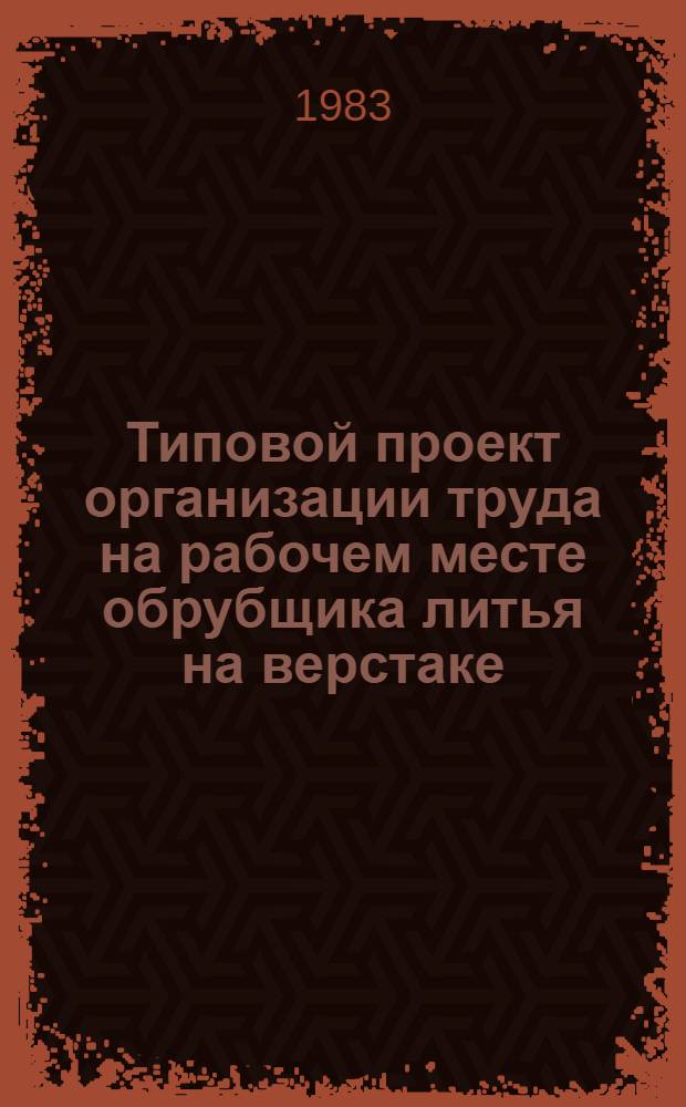 Типовой проект организации труда на рабочем месте обрубщика литья на верстаке : Утв. М-вом станкостроит. и инструм. пром-сти 30.12.82