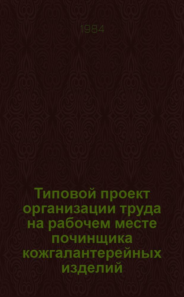 Типовой проект организации труда на рабочем месте починщика кожгалантерейных изделий : Утв. М-вом бытового обслуживания населения БССР 12.04.84