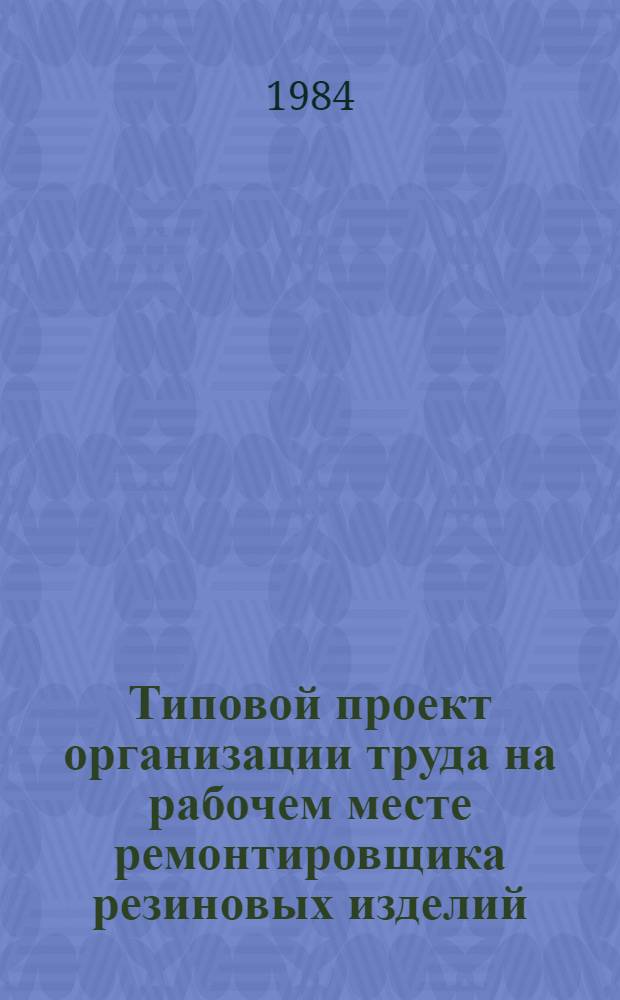 Типовой проект организации труда на рабочем месте ремонтировщика резиновых изделий : Утв. М-вом быт. обслуживания населения БССР 12.04.84