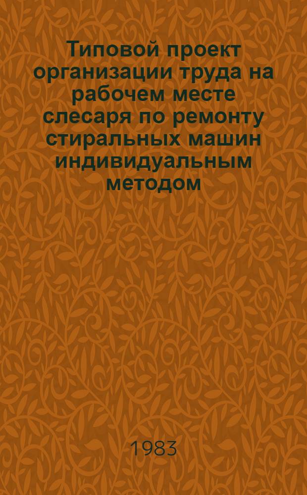 Типовой проект организации труда на рабочем месте слесаря по ремонту стиральных машин индивидуальным методом : Утв. М-вом быт. обслуж. населения БССР 28.03.83