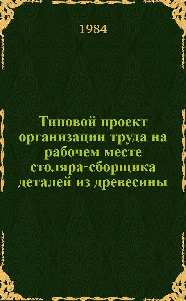 Типовой проект организации труда на рабочем месте столяра-сборщика деталей из древесины : Утв. М-вом быт. обслуж. населения БССР 12.04.84