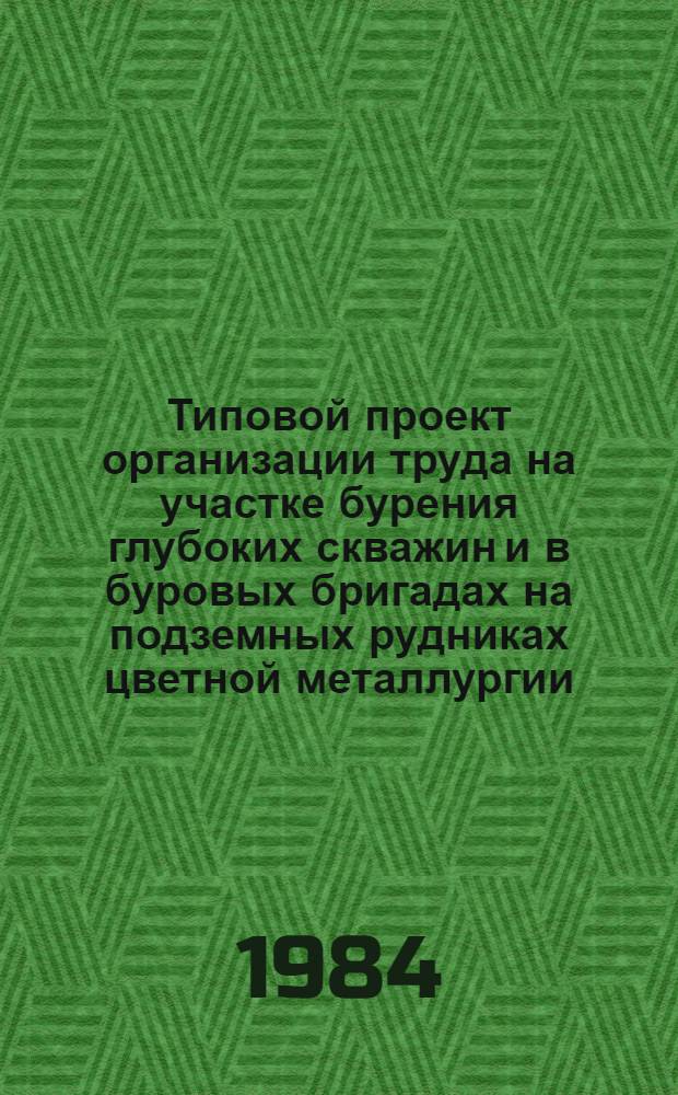 Типовой проект организации труда на участке бурения глубоких скважин и в буровых бригадах на подземных рудниках цветной металлургии